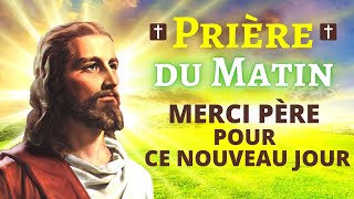 Prière DU MATIN 🙏 MERCI PÈRE POUR CE NOUVEAU JOUR 🙏 Prière pour BIEN Commencer la Journée [upl. by Gaynor743]