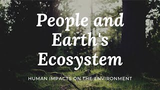 People and Earths Ecosystem Human Impacts on the Environment [upl. by Tingey]