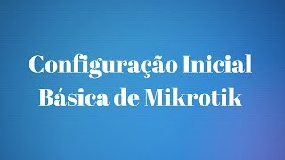 CONFIGURAÇÃO INICIAL BÁSICA NO MIKROTIK [upl. by Ankney]